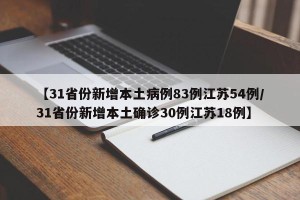 【31省份新增本土病例83例江苏54例/31省份新增本土确诊30例江苏18例】
