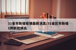 31省市新增疫情最新消息/31省区市新增1例新冠肺炎