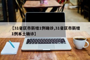【31省区市新增1例确诊,31省区市新增 1例本土确诊】