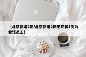 【北京新增2例/北京新增2例无症状1例为餐馆员工】