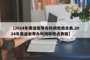 【2024年奥运会举办时间和地点表,2024年奥运会举办时间和地点表格】