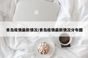 青岛疫情最新情况/青岛疫情最新情况分布图