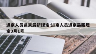 进京人员进京最新规定:进京人员进京最新规定9月1号