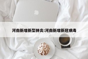 河南新增新型肺炎:河南新增新冠病毒