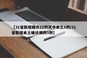 【31省新增确诊22例其中本土8例/31省新增本土确诊病例5例】