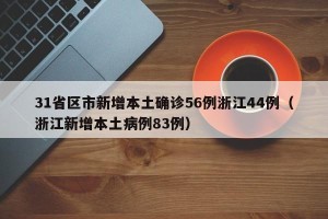 31省区市新增本土确诊56例浙江44例（浙江新增本土病例83例）