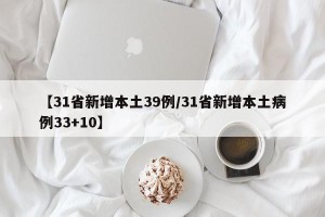 【31省新增本土39例/31省新增本土病例33+10】