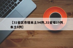 【31省区市增本土94例,31省增19例本土8例】