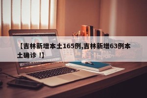 【吉林新增本土165例,吉林新增63例本土确诊 !】