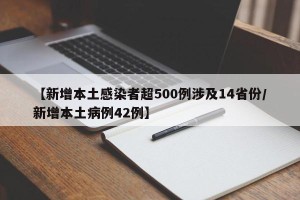 【新增本土感染者超500例涉及14省份/新增本土病例42例】