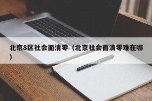 北京8区社会面清零（北京社会面清零难在哪）