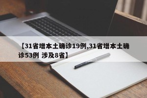 【31省增本土确诊19例,31省增本土确诊53例 涉及8省】