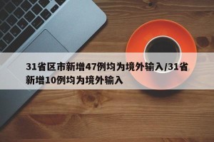 31省区市新增47例均为境外输入/31省新增10例均为境外输入