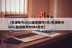 【天津限号2022最新限号5月/天津限号2021最新限号时间4月份】