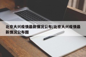 北京大兴疫情最新情况公布/北京大兴疫情最新情况公布图