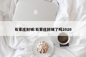 石家庄封城:石家庄封城了吗2020