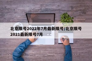 北京限号2022年7月最新限号/北京限号2021最新限号7月