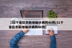 【31个省区市新增确诊病例46例/31个省区市新增确诊病例46例】