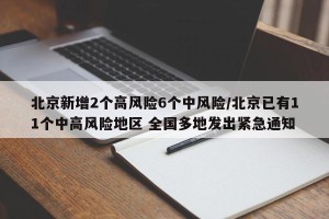 北京新增2个高风险6个中风险/北京已有11个中高风险地区 全国多地发出紧急通知