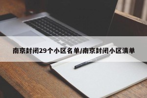 南京封闭29个小区名单/南京封闭小区清单