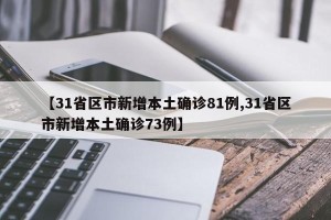 【31省区市新增本土确诊81例,31省区市新增本土确诊73例】
