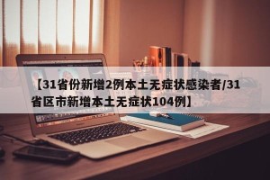 【31省份新增2例本土无症状感染者/31省区市新增本土无症状104例】