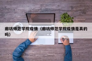 廊坊师范学院疫情（廊坊师范学院疫情是真的吗）