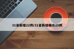 31省新增22例/31省新增确诊29例