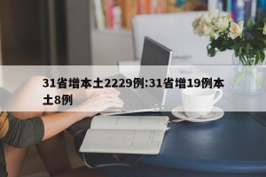 31省增本土2229例:31省增19例本土8例