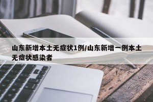 山东新增本土无症状1例/山东新增一例本土无症状感染者