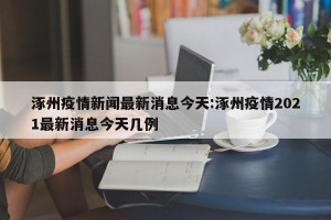 涿州疫情新闻最新消息今天:涿州疫情2021最新消息今天几例