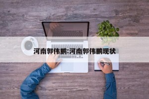 河南郭伟鹏:河南郭伟鹏现状