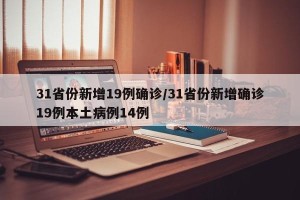 31省份新增19例确诊/31省份新增确诊19例本土病例14例