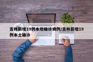 吉林新增19例本地确诊病例/吉林新增19例本土确诊