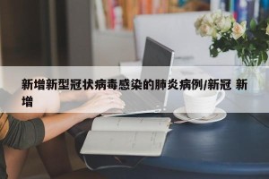 新增新型冠状病毒感染的肺炎病例/新冠 新增