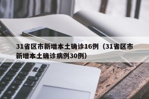 31省区市新增本土确诊16例（31省区市新增本土确诊病例30例）