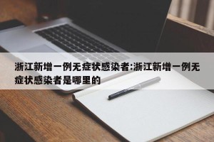 浙江新增一例无症状感染者:浙江新增一例无症状感染者是哪里的
