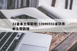 31省本土零新增/37696931省区市本土零新增