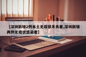 【深圳新增2例本土无症状系夫妻,深圳新增两例无症状感染者】