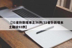 【31省份新增本土36例/31省份新增本土确诊93例】