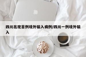 四川出现首例境外输入病例/四川一例境外输入