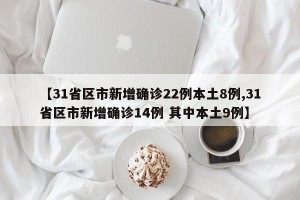 【31省区市新增确诊22例本土8例,31省区市新增确诊14例 其中本土9例】