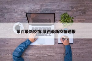 莱西最新疫情:莱西最新疫情通报