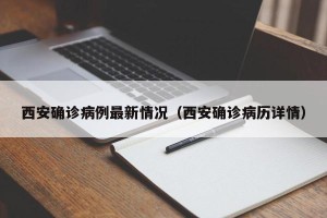 西安确诊病例最新情况（西安确诊病历详情）