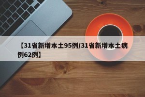 【31省新增本土95例/31省新增本土病例62例】