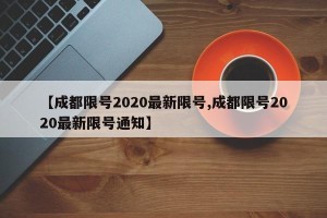【成都限号2020最新限号,成都限号2020最新限号通知】