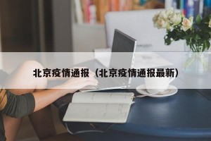 北京疫情通报（北京疫情通报最新）