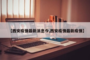 【西安疫情最新消息今,西安疫情最新疫情】