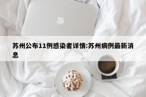 苏州公布11例感染者详情:苏州病例最新消息