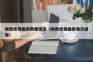 陕西疫情最新数据消息（陕西疫情最新情况通报）
